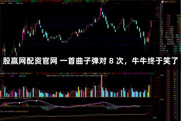 股赢网配资官网 一首曲子弹对 8 次，牛牛终于笑了