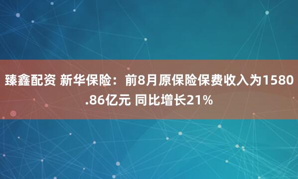 臻鑫配资 新华保险：前8月原保险保费收入为1580.86亿元 同比增长21%