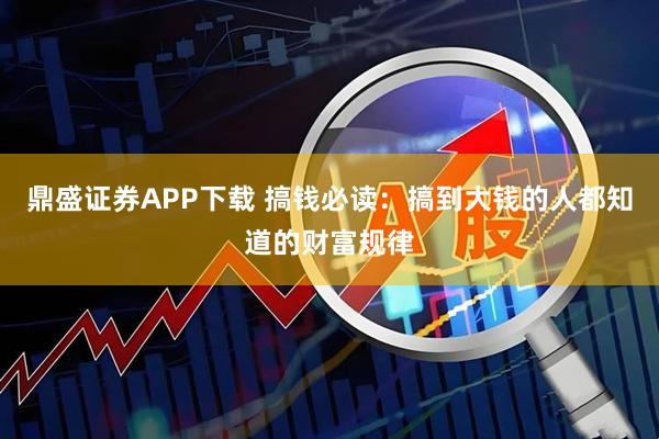 鼎盛证券APP下载 搞钱必读：搞到大钱的人都知道的财富规律