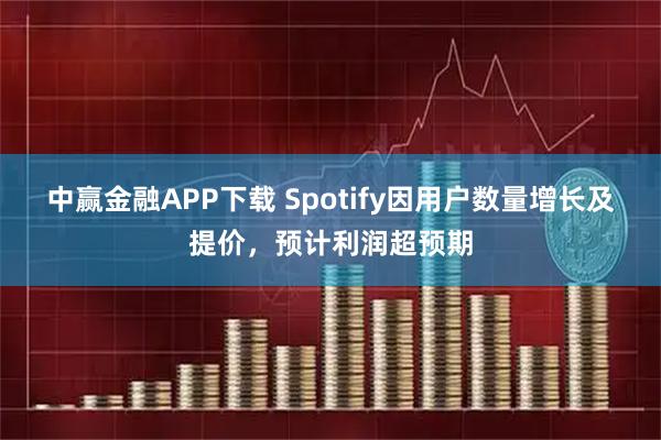 中赢金融APP下载 Spotify因用户数量增长及提价，预计利润超预期