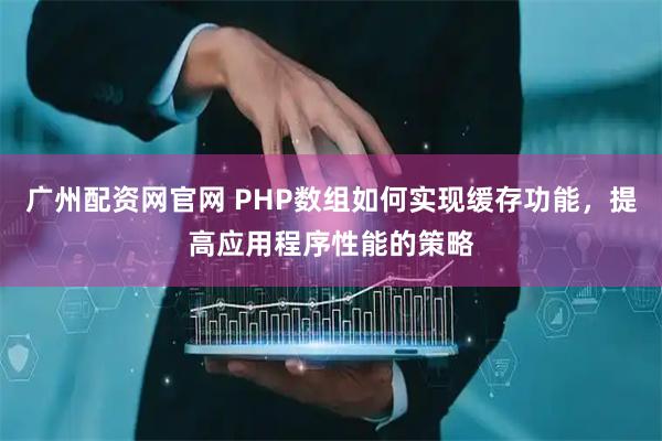 广州配资网官网 PHP数组如何实现缓存功能,提高应用程序性能的策略