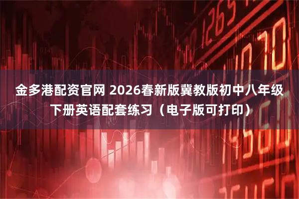 金多港配资官网 2026春新版冀教版初中八年级下册英语配套练习（电子版可打印）
