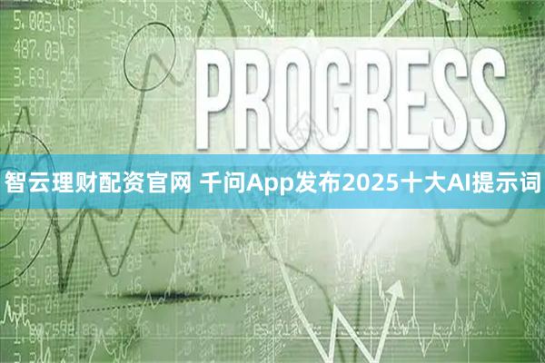 智云理财配资官网 千问App发布2025十大AI提示词