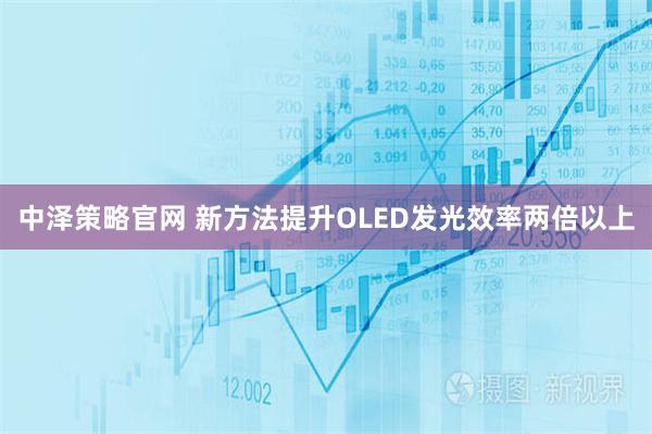 中泽策略官网 新方法提升OLED发光效率两倍以上