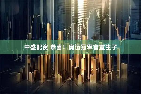 中盛配资 恭喜！奥运冠军官宣生子