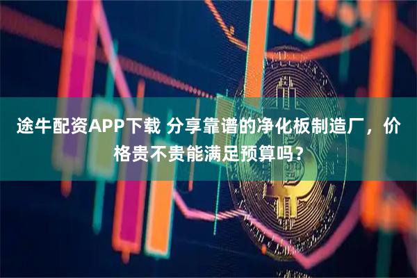 途牛配资APP下载 分享靠谱的净化板制造厂，价格贵不贵能满足预算吗？