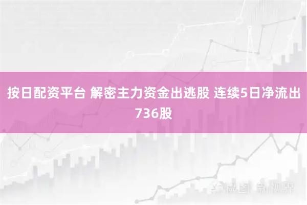 按日配资平台 解密主力资金出逃股 连续5日净流出736股