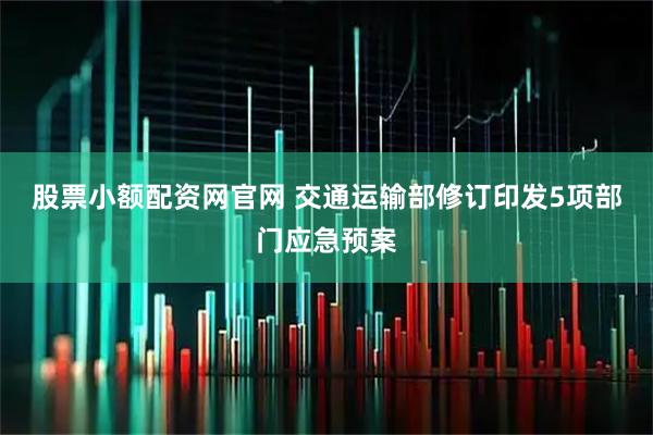 股票小额配资网官网 交通运输部修订印发5项部门应急预案