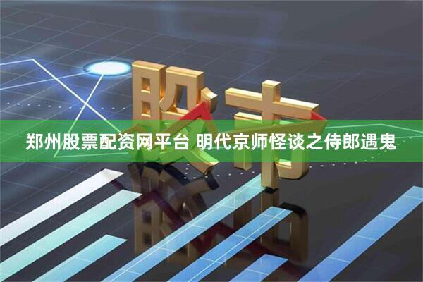 郑州股票配资网平台 明代京师怪谈之侍郎遇鬼