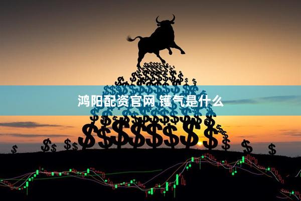 鸿阳配资官网 镬气是什么