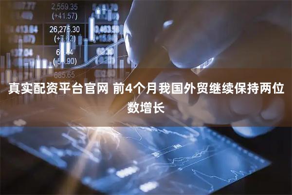 真实配资平台官网 前4个月我国外贸继续保持两位数增长
