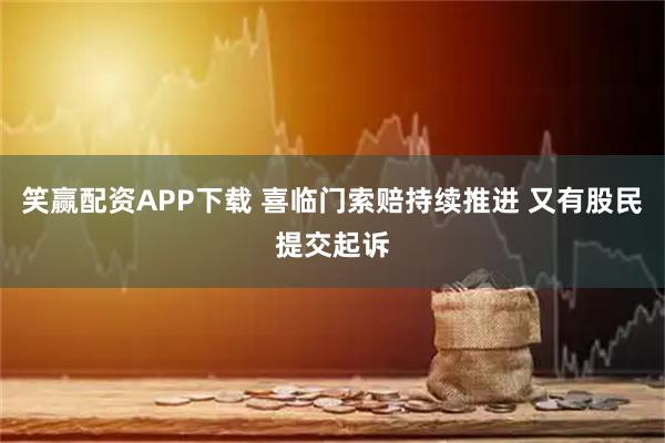 笑赢配资APP下载 喜临门索赔持续推进 又有股民提交起诉